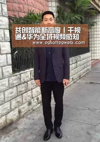 共创智能新高度丨千视通&华为全域视频感知平台联合解决方案正式发布‘pg电子’(图3) 共创智能新高度丨千视通&华为全域视频感知平台联合解决方案正式发布‘pg电子’(图3)