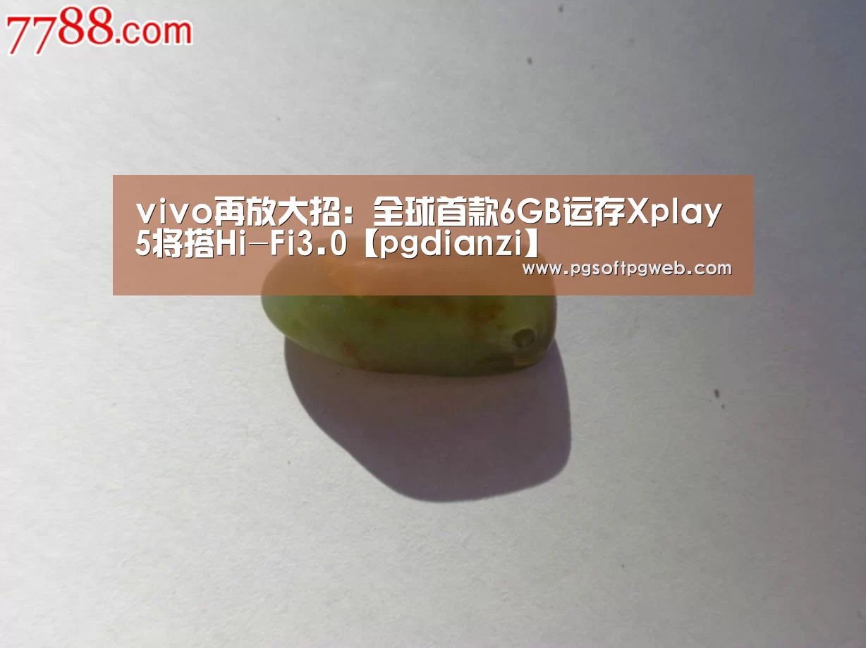 vivo再放大招:全球首款6GB运存Xplay5将搭Hi-Fi3.0【pgdianzi】(图1) pg电子官网