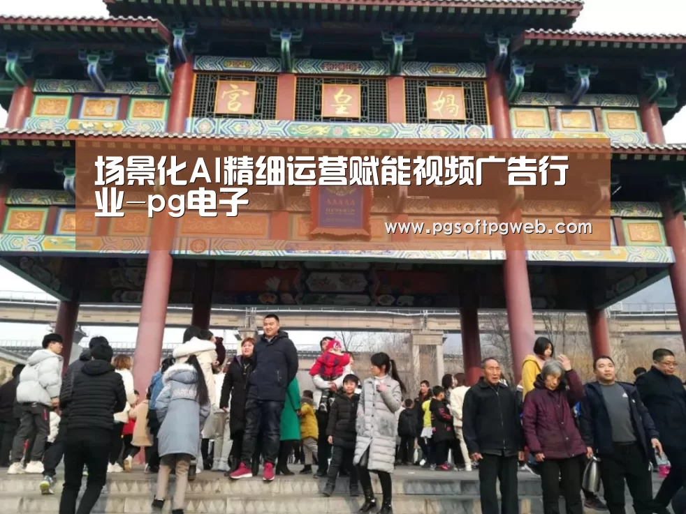 场景化AI精细运营赋能视频广告行业-pg电子(图2) pg电子