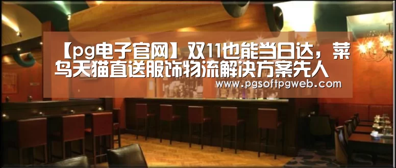 【pg电子官网】双11也能当日达,菜鸟天猫直送服饰物流解决方案先人一步(图3) pg电子