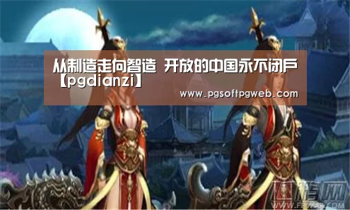 从制造走向智造 开放的中国永不闭户【pgdianzi】(图3) pg电子