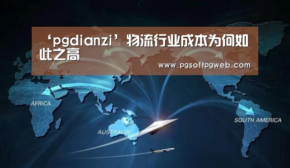 ‘pgdianzi’物流行业成本为何如此之高(图1) pg电子官网