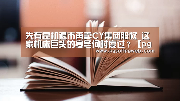 先有昆机退市再卖CY集团股权 这家机床巨头的寒冬何时度过?【pgdianzi】(图4) pg电子