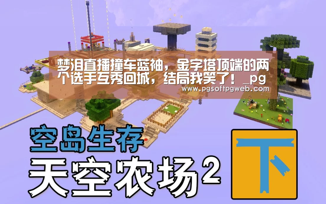 梦泪直播撞车蓝袖,金字塔顶端的两个选手互秀回城,结局我笑了!_pg娱乐中心官网(图3) pg电子